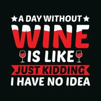 A Day Without Wine Is Like Just Kidding I Have No Idea TShirt Design,A Day Without Wine Is Like Just Kidding I Have No Idea T Shirt Design,A Day Without Wine Is Like Just Kidding I Have No Idea,Wine vector