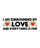 I AM SURROUNDED BY LOVE AND EVERYTHING IS FINE. T-SHIRT DESIGN. PRINT TEMPLATE.TYPOGRAPHY VECTOR ILLUSTRATION.