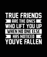 TRUE FRIENDS ARE THE ONES WHO LIFT YOU UP WHEN NO ONE ELSE HAS NOTICED YOU'VE FALLEN. T-SHIRT DESIGN. PRINT TEMPLATE.TYPOGRAPHY VECTOR ILLUSTRATION.