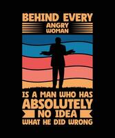 BEHIND EVERY ANGRY WOMAN IS A MAN WHO HAS ABSOLUTELY NO IDEA WHAT HE DID WRONG. T-SHIRT DESIGN. PRINT TEMPLATE.TYPOGRAPHY VECTOR ILLUSTRATION.