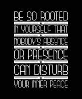 BE SO ROOTED IN YOURSELF THAT NOBODY'S ABSENCE OR PRESENCE CAN DISTURB YOUR INNER PEACE.T-SHIRT DESIGN. PRINT TEMPLATE.TYPOGRAPHY VECTOR ILLUSTRATION.