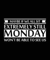 MAYBE IF WE ALL SIT EXTREMELY STILL MONDAY WON'T BE ABLE TO SEE US. T-SHIRT DESIGN. PRINT TEMPLATE.TYPOGRAPHY VECTOR ILLUSTRATION.