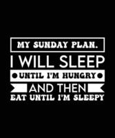 MY SUNDAY PLAN. I WILL SLEEP UNTIL I'M HUNGRY AND THEN EAT UNTIL I'M SLEEPY. T-SHIRT DESIGN. PRINT TEMPLATE.TYPOGRAPHY VECTOR ILLUSTRATION.