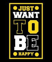 Just want to be happy Typography tshirt design vector