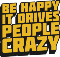 Be Happy, It Drives People Crazy Motivational Quote for T-Shirt, Mug or Poster png