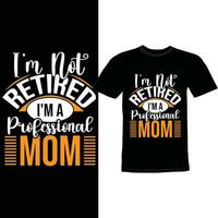 I'm Not Retired I'm A Professional Mom, Happy Mom Day Greeting Shirt, Funny Retired Mom Lettering Design vector