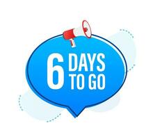 Megaphone banner with 6 days to go speech bubble. Flat style. Vector illustration