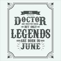 All Doctor are equal but only legends are born in June, Birthday gifts for women or men, Vintage birthday shirts for wives or husbands, anniversary T-shirts for sisters or brother vector