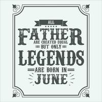 All Father are equal but only legends are born in June, Birthday gifts for women or men, Vintage birthday shirts for wives or husbands, anniversary T-shirts for sisters or brother vector