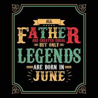 All Father are equal but only legends are born in June, Birthday gifts for women or men, Vintage birthday shirts for wives or husbands, anniversary T-shirts for sisters or brother vector