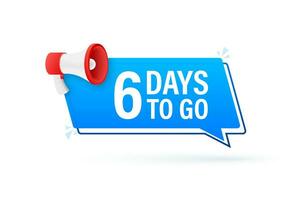 Megaphone banner with 6 days to go speech bubble. Flat style. Vector illustration