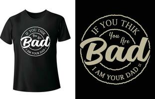 If you think you are bad , i am your dad Typography T Shirt Design Pro Vector