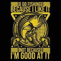 I go fishing because I like it not because I'm good at it T-Shirt vector