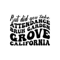 But Did You Take attendance Bruh Garden Grove California vector