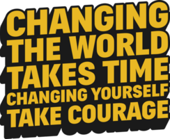 Changing the World Takes Time, Changing Yourself Take Courage Motivational Quote Design for T-Shirt, Mugs or Other Merchandise. png