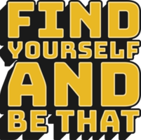 Find Yourself and Be That Motivational Typographic Quote Design for T-Shirt, Mugs or Other Merchandise. png