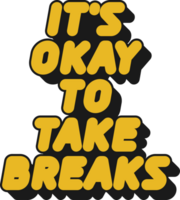 It's Okay to Take Breaks Motivational Typographic Quote Design for T-Shirt, Mugs or Other Merchandise. png