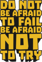 Do Not be Afraid to Fail, be Afraid Not to Try Motivational Typographic Quote Design for T-Shirt, Mugs or Other Merchandise. png