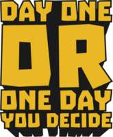 Day One or One Day, You Decide Motivational Typographic Quote Design for T-Shirt, Mugs or Other Merchandise. png