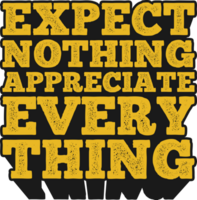 Expect Nothing Appreciate Everything Motivational Typographic Quote Design for T-Shirt, Mugs or Other Merchandise. png