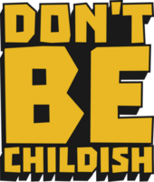 Don't be Childish Motivational Typographic Quote Design for T-Shirt, Mugs or Other Merchandise. png