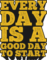 Everyday is a Good Day to Start Motivational Typographic Quote Design for T-Shirt, Mugs or Other Merchandise. png