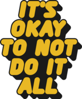 It's Okay to Not Do It All Motivational Typographic Quote Design for T-Shirt, Mugs or Other Merchandise. png