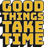 Good Things Take Time Motivational Typographic Quote Design for T-Shirt, Mugs or Other Merchandise. png