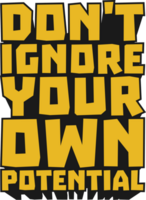 Don't Ignore Your Own Potential Motivational Typographic Quote Design for T-Shirt, Mugs or Other Merchandise. png