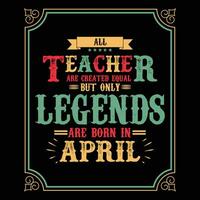 All Teacher are equal but only legends are born in, Birthday gifts for women or men, Vintage birthday shirts for wives or husbands, anniversary T-shirts for sisters or brother vector