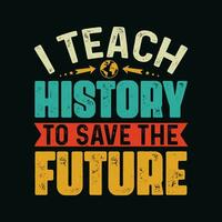 I Teach History To Save The Future TShirt Design,I Teach History To Save The Future T Shirt Design,I Teach History To Save The Future,Teacher T Shirt Design vector