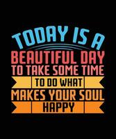 TODAY IS A BEAUTIFUL DAY TO TAKE SOME TIME TO DO WHAT MAKES YOUR SOUL HAPPY. T-SHIRT DESIGN. PRINT TEMPLATE.TYPOGRAPHY VECTOR ILLUSTRATION.