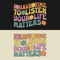 I have time to listen your life matters - Suicide Prevention t shirt design. Mental health awareness tshirt. groovy style typography. vector