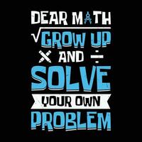 Dear math grow up and solve your own problem - funny math quote t shirt design. vector