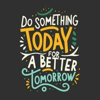 ''Do something today for a better tomorrow'' t shirt, Apparel design and textured lettering. typography, Vector print, poster, emblem.