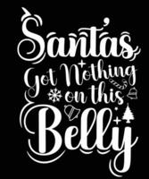 SANTA'S GOT NOTHING ON THIS BELLY TSHIRT DESIGN vector