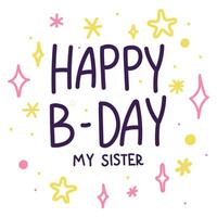 Happy birthday to you, my sister. A postcard with stars and an inscription. Vector flat cartoon text. Children's typographic cartoon design for birthday celebration in retro style. Multicolored stars