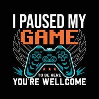 GAMING T SHIRT DESIGN, I PAUSED MY GAME TO BE HERE YOURE WELLCOME vector
