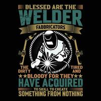 Blessed Are The Welder Fabricators The Dirty Tried And Bloody For they Have Acquired To Skill To Create Something From Nothing vector