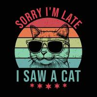 Cute Pet Tee Sorry I'm late I saw a cat Funny Cat T-Shirt vector