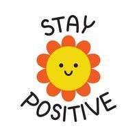 Vector motivational sticker with cute flower. Funny illustration with smiling flower and stay positive text. Sticker for paneer. Poster and banner design element.
