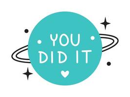 Vector achievement sticker with you did it text. Inspiration illustration with planet and trendy phrase. Trendy sticker for planner with you did it message.