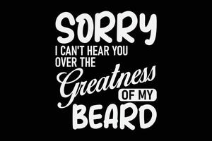 Sorry I Can't Hear you Over The Greatness Of My Beard Vintage T-Shirt vector