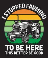 I Stopped Farming To Be Here This Better Be Good T-shirt Design. vector