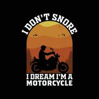 Funny biker quote t shirt design. I Don't Snore I Dream I'm A Motorcycle T Shirt. vector