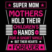 Super mom mothers hold their children's hands for a short while but their hearts forever shirt print template vector