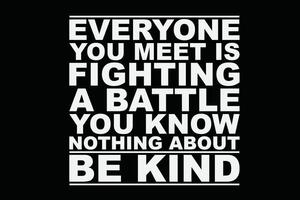 Everyone Is Fighting A Battle You Know Nothing About Be Kind T-Shirt Design vector