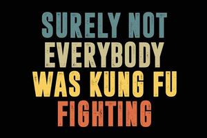 Surely Not Everybody Was Kung Fu Fighting, Love martial arts T-Shirt Design vector