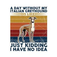A Day Without My Italian Greyhound Typography T-shirt illustration Pro Vector