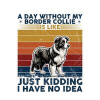 A Day Without My Border Collie Typography T-shirt illustration Pro Vector